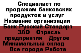 Специалист по продажам банковских продуктов и услуг › Название организации ­ Банк Русский Стандарт, ЗАО › Отрасль предприятия ­ Другое › Минимальный оклад ­ 1 - Все города Работа » Вакансии   . Марий Эл респ.,Йошкар-Ола г.